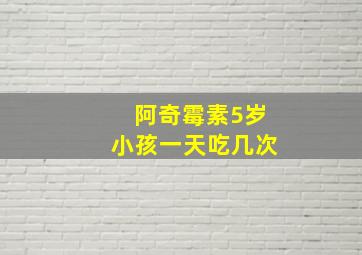 阿奇霉素5岁小孩一天吃几次