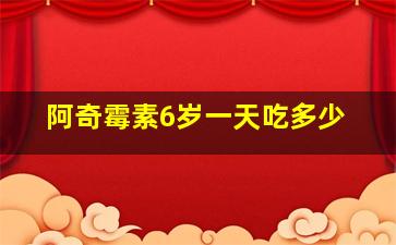 阿奇霉素6岁一天吃多少