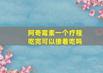 阿奇霉素一个疗程吃完可以接着吃吗