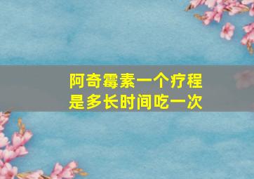 阿奇霉素一个疗程是多长时间吃一次