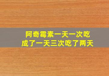 阿奇霉素一天一次吃成了一天三次吃了两天