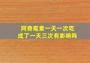 阿奇霉素一天一次吃成了一天三次有影响吗