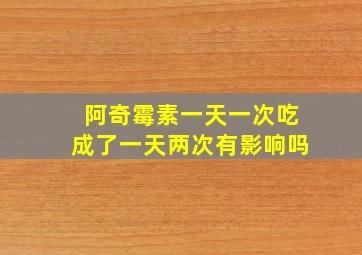 阿奇霉素一天一次吃成了一天两次有影响吗