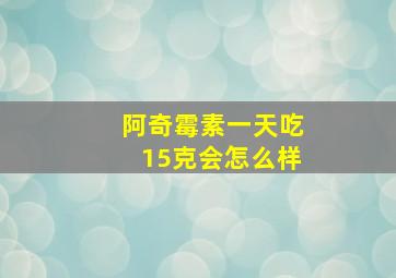 阿奇霉素一天吃15克会怎么样