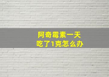 阿奇霉素一天吃了1克怎么办