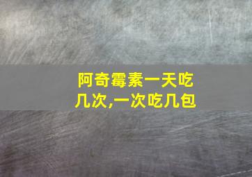 阿奇霉素一天吃几次,一次吃几包