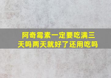 阿奇霉素一定要吃满三天吗两天就好了还用吃吗