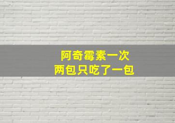 阿奇霉素一次两包只吃了一包