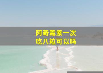 阿奇霉素一次吃八粒可以吗