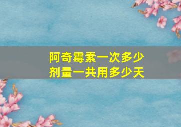 阿奇霉素一次多少剂量一共用多少天