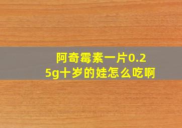 阿奇霉素一片0.25g十岁的娃怎么吃啊