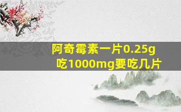 阿奇霉素一片0.25g吃1000mg要吃几片