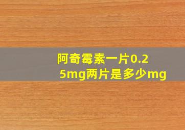 阿奇霉素一片0.25mg两片是多少mg