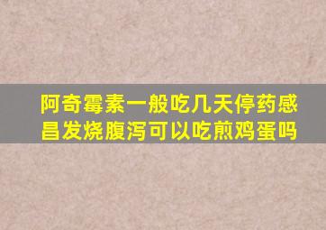 阿奇霉素一般吃几天停药感昌发烧腹泻可以吃煎鸡蛋吗