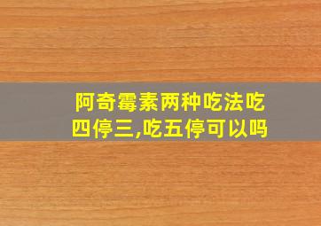 阿奇霉素两种吃法吃四停三,吃五停可以吗