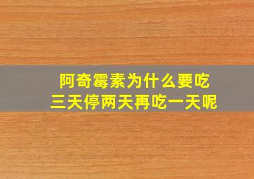 阿奇霉素为什么要吃三天停两天再吃一天呢