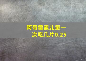 阿奇霉素儿童一次吃几片0.25