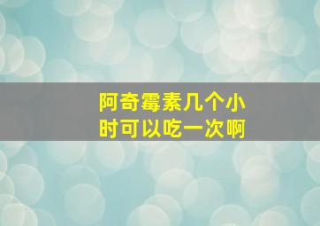 阿奇霉素几个小时可以吃一次啊