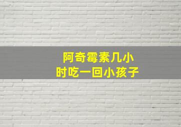 阿奇霉素几小时吃一回小孩子