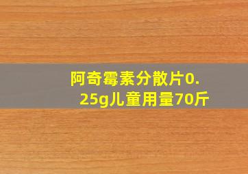 阿奇霉素分散片0.25g儿童用量70斤