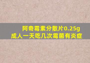 阿奇霉素分散片0.25g成人一天吃几次霉菌有炎症