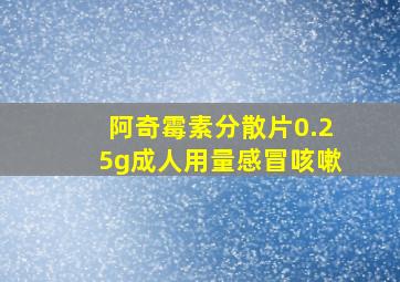 阿奇霉素分散片0.25g成人用量感冒咳嗽