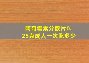 阿奇霉素分散片0.25克成人一次吃多少