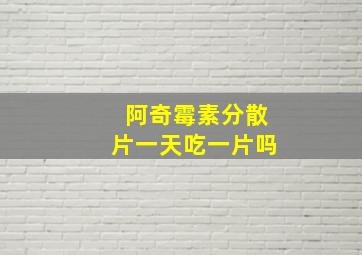 阿奇霉素分散片一天吃一片吗