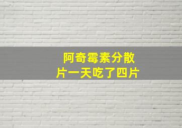 阿奇霉素分散片一天吃了四片