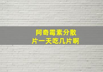 阿奇霉素分散片一天吃几片啊