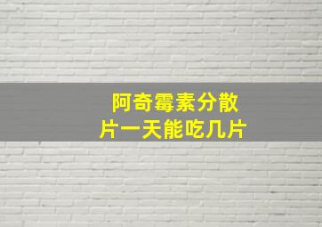 阿奇霉素分散片一天能吃几片