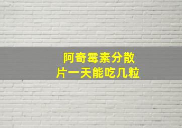 阿奇霉素分散片一天能吃几粒