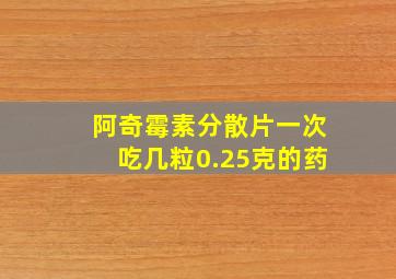 阿奇霉素分散片一次吃几粒0.25克的药