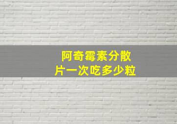 阿奇霉素分散片一次吃多少粒