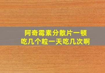 阿奇霉素分散片一顿吃几个粒一天吃几次啊