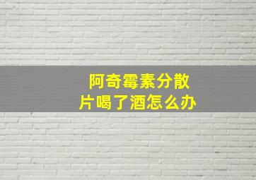 阿奇霉素分散片喝了酒怎么办