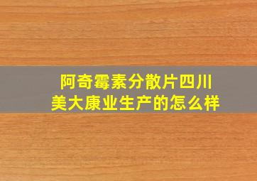 阿奇霉素分散片四川美大康业生产的怎么样