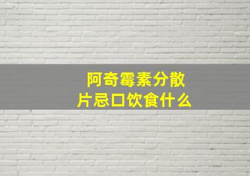 阿奇霉素分散片忌口饮食什么