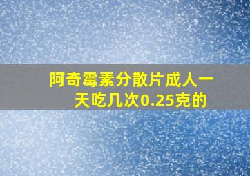 阿奇霉素分散片成人一天吃几次0.25克的