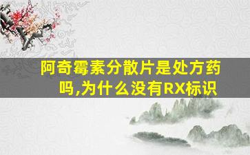 阿奇霉素分散片是处方药吗,为什么没有RX标识