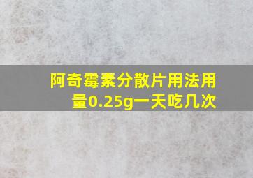 阿奇霉素分散片用法用量0.25g一天吃几次