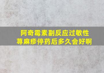 阿奇霉素副反应过敏性荨麻疹停药后多久会好啊