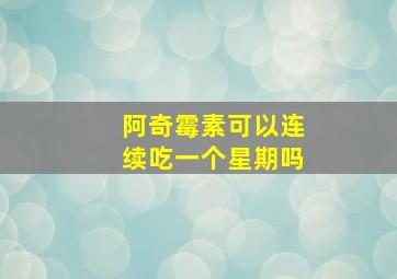 阿奇霉素可以连续吃一个星期吗