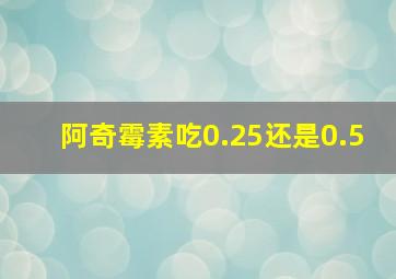 阿奇霉素吃0.25还是0.5