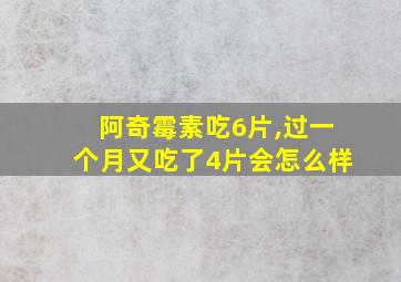 阿奇霉素吃6片,过一个月又吃了4片会怎么样