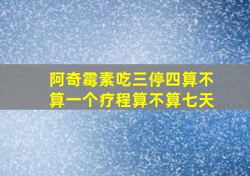 阿奇霉素吃三停四算不算一个疗程算不算七天