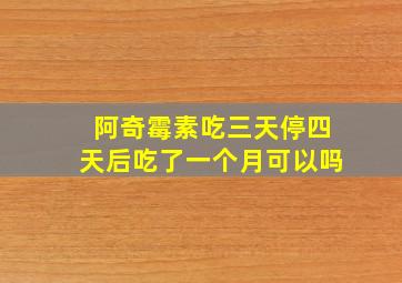 阿奇霉素吃三天停四天后吃了一个月可以吗