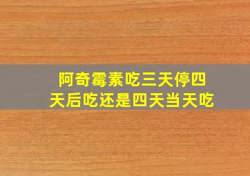 阿奇霉素吃三天停四天后吃还是四天当天吃