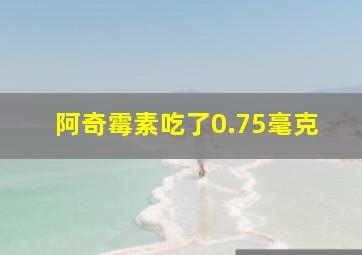 阿奇霉素吃了0.75毫克