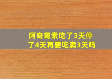 阿奇霉素吃了3天停了4天再要吃满3天吗